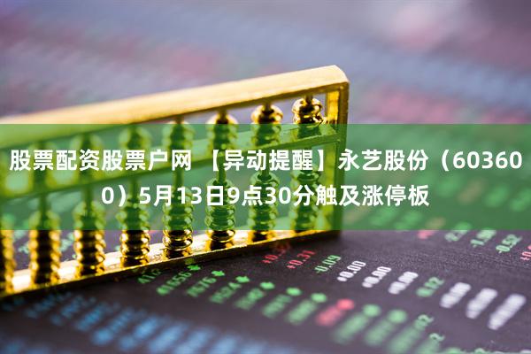 股票配资股票户网 【异动提醒】永艺股份（603600）5月13日9点30分触及涨停板