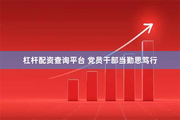 杠杆配资查询平台 党员干部当勤思笃行