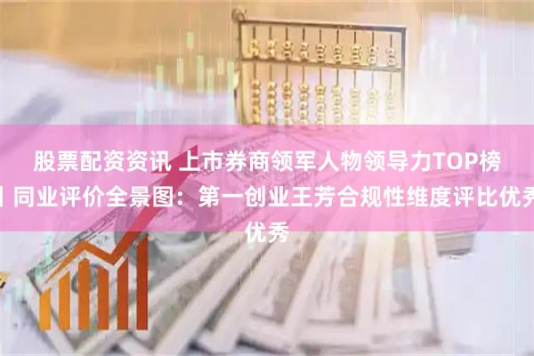 股票配资资讯 上市券商领军人物领导力TOP榜丨同业评价全景图：第一创业王芳合规性维度评比优秀